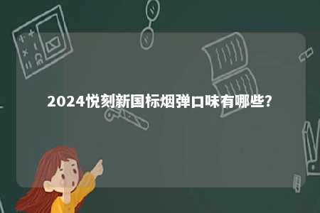2024悦刻新国标烟弹口味有哪些？ 